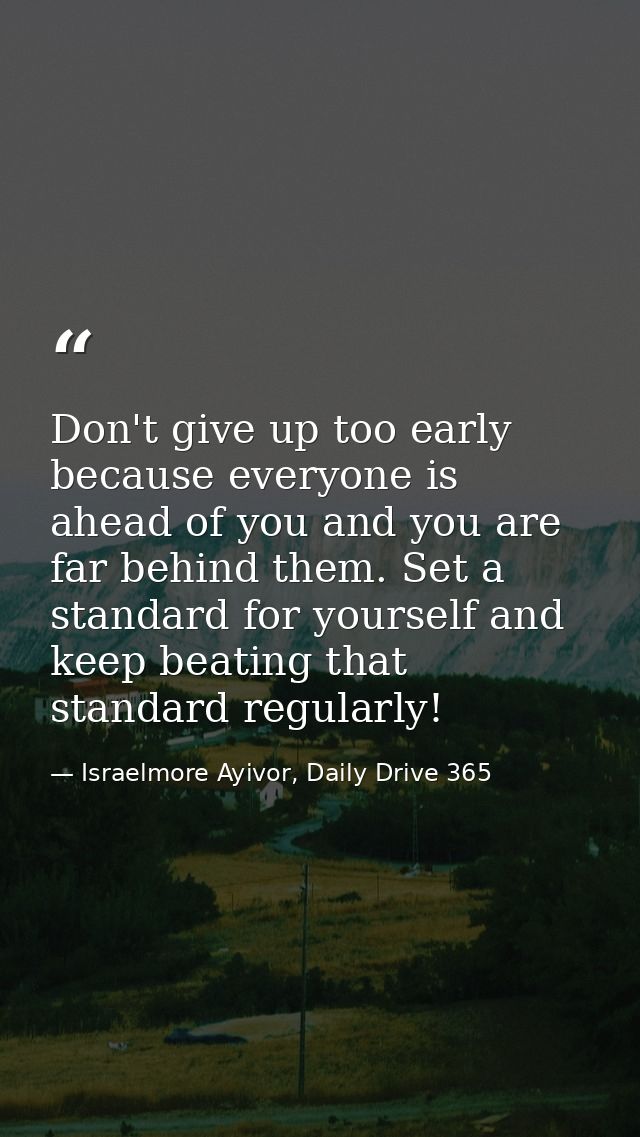 Don't give up too early because everyone is ahead of you and you are far behind them. Set a standard for yourself and ke — Israelmore Ayivor, Daily Drive 365