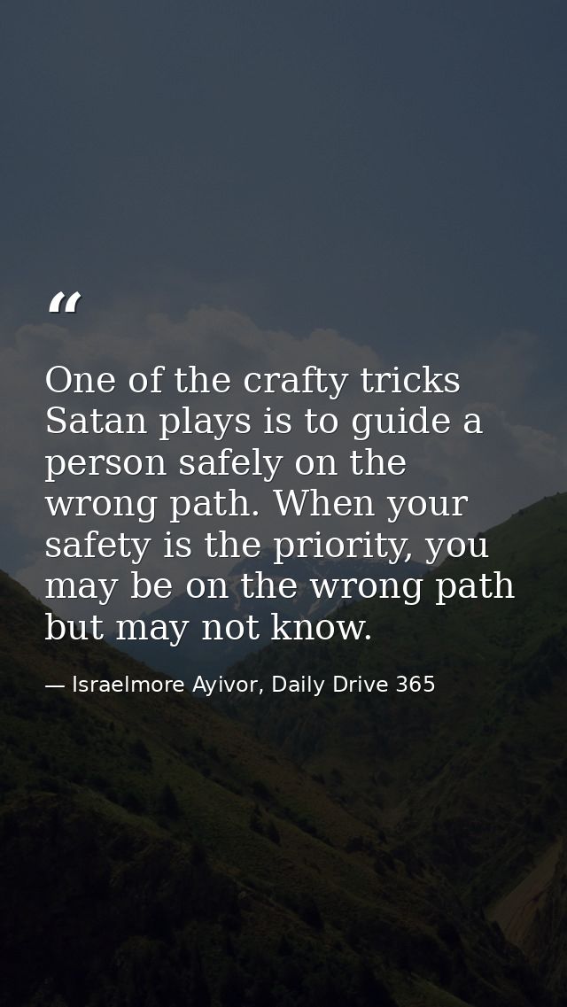One of the crafty tricks Satan plays is to guide a person safely on the wrong path. When your safety is the priority, yo — Israelmore Ayivor, Daily Drive 365