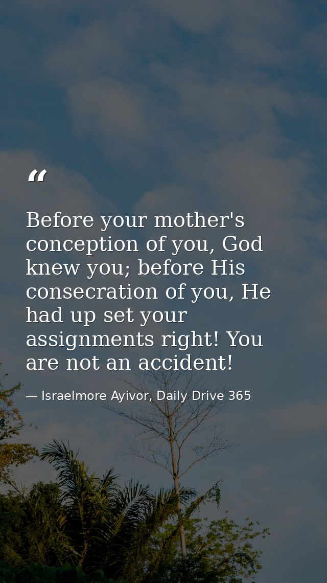 Before your mother's conception of you, God knew you; before His ‪consecration of you, He had up set your assignments ri — Israelmore Ayivor, Daily Drive 365