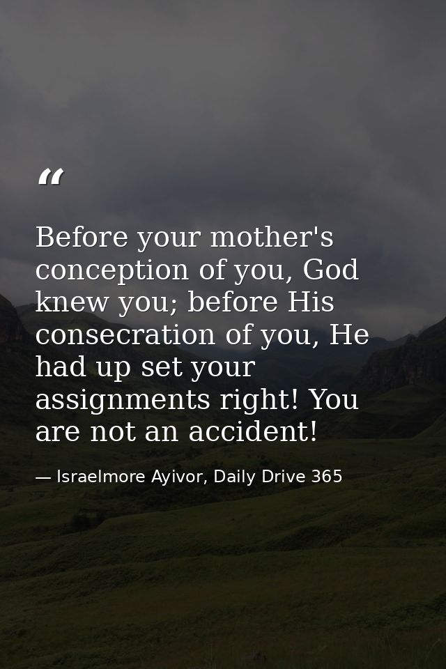 Before your mother's conception of you, God knew you; before His ‪consecration of you, He had up set your assignments ri — Israelmore Ayivor, Daily Drive 365