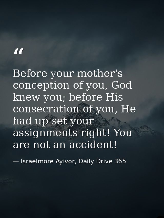 Before your mother's conception of you, God knew you; before His ‪consecration of you, He had up set your assignments ri — Israelmore Ayivor, Daily Drive 365