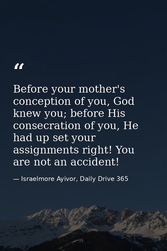 Before your mother's conception of you, God knew you; before His ‪consecration of you, He had up set your assignments ri — Israelmore Ayivor, Daily Drive 365