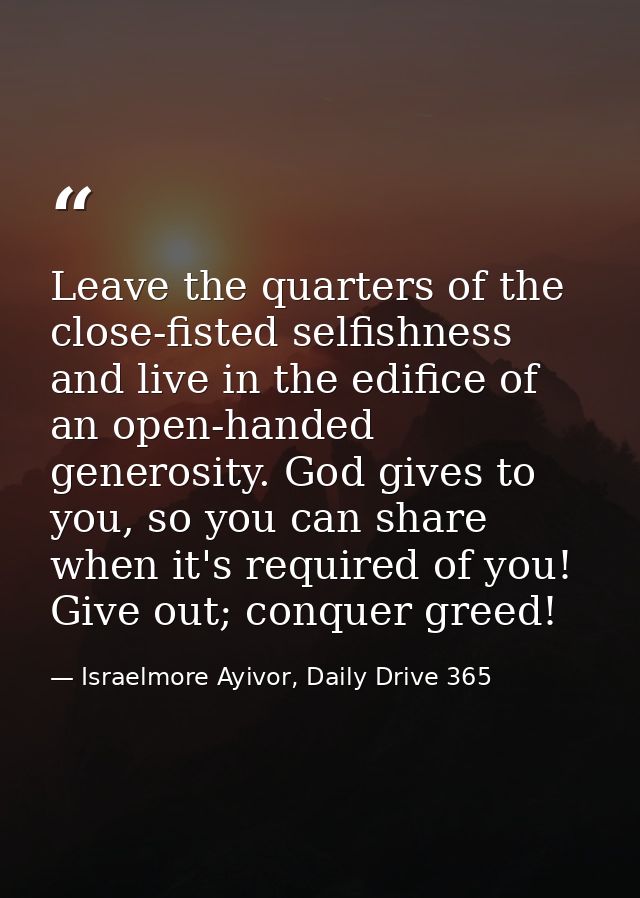 Leave the quarters of the close-fisted selfishness and live in the edifice of an open-handed generosity. God gives to yo — Israelmore Ayivor, Daily Drive 365