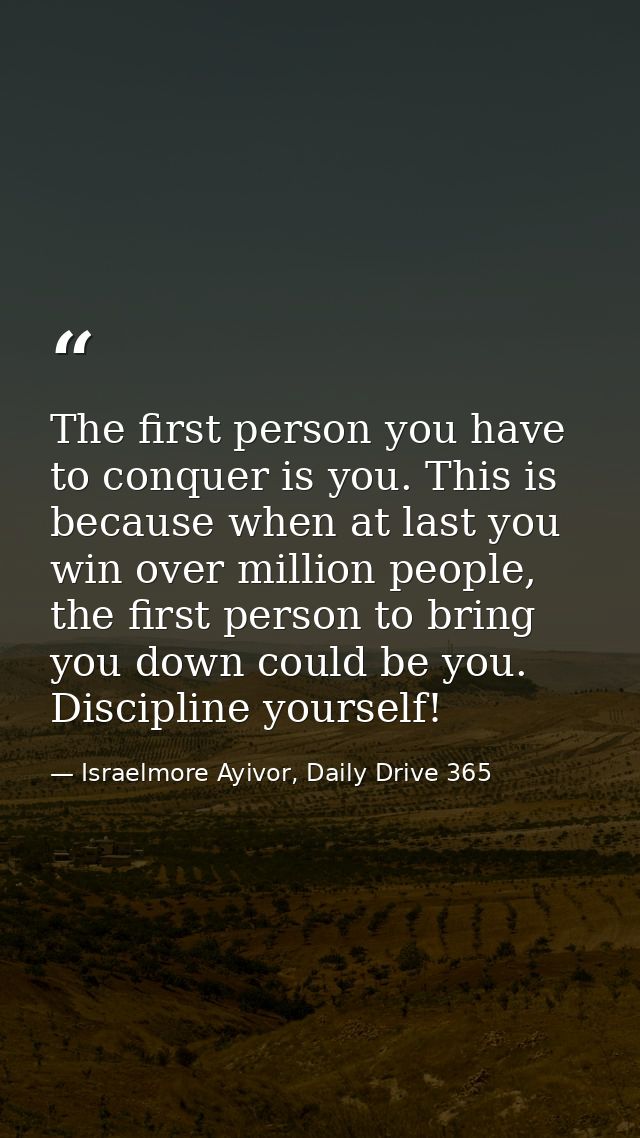 The first person you have to conquer is you. This is because when at last you win over million people, the first person  — Israelmore Ayivor, Daily Drive 365
