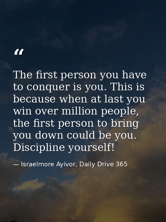 The first person you have to conquer is you. This is because when at last you win over million people, the first person  — Israelmore Ayivor, Daily Drive 365