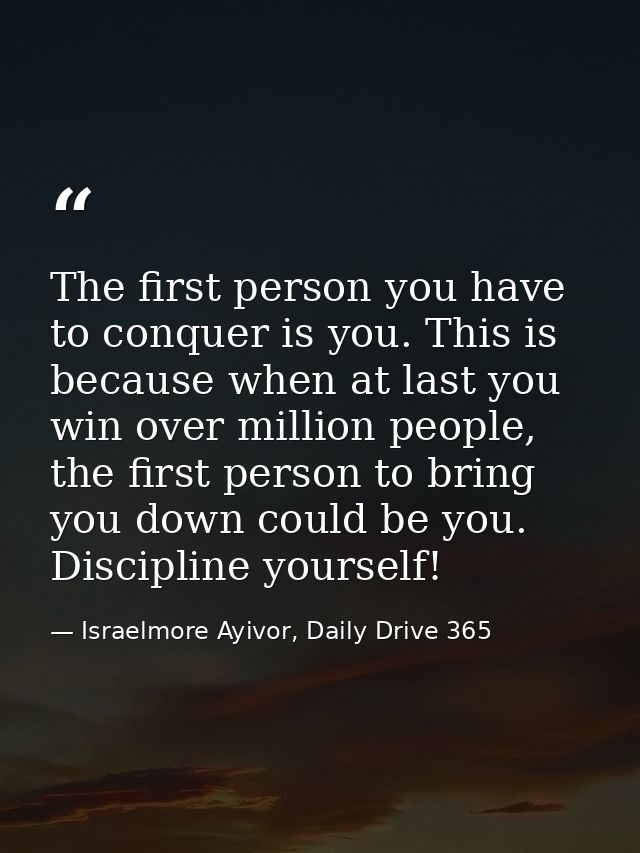 The first person you have to conquer is you. This is because when at last you win over million people, the first person  — Israelmore Ayivor, Daily Drive 365