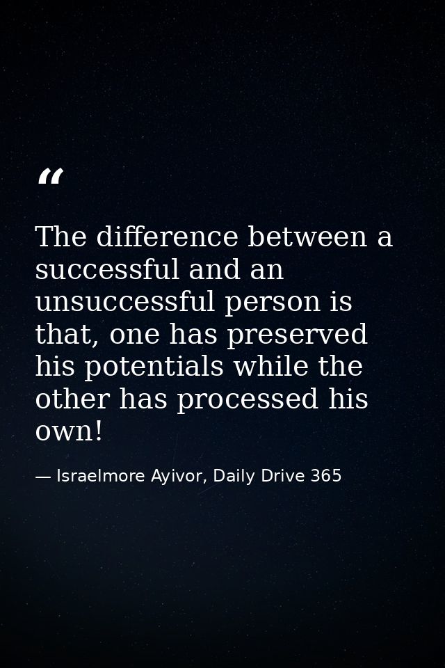 The difference between a successful and an unsuccessful person is that, one has preserved his potentials while the other — Israelmore Ayivor, Daily Drive 365