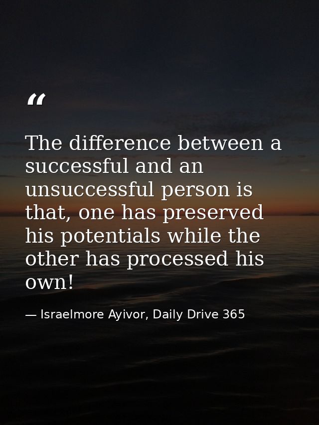 The difference between a successful and an unsuccessful person is that, one has preserved his potentials while the other — Israelmore Ayivor, Daily Drive 365