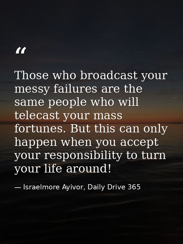 Those who broadcast your messy failures are the same people who will telecast your mass fortunes. But this can only happ — Israelmore Ayivor, Daily Drive 365