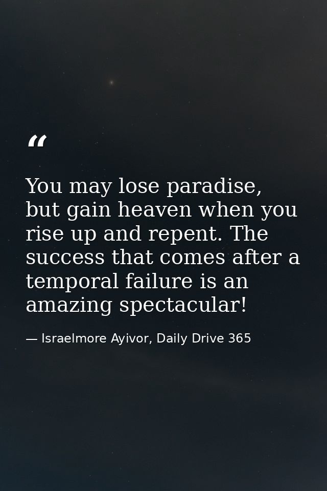 You may lose paradise, but gain heaven when you rise up and repent. The success that comes after a temporal failure is a — Israelmore Ayivor, Daily Drive 365