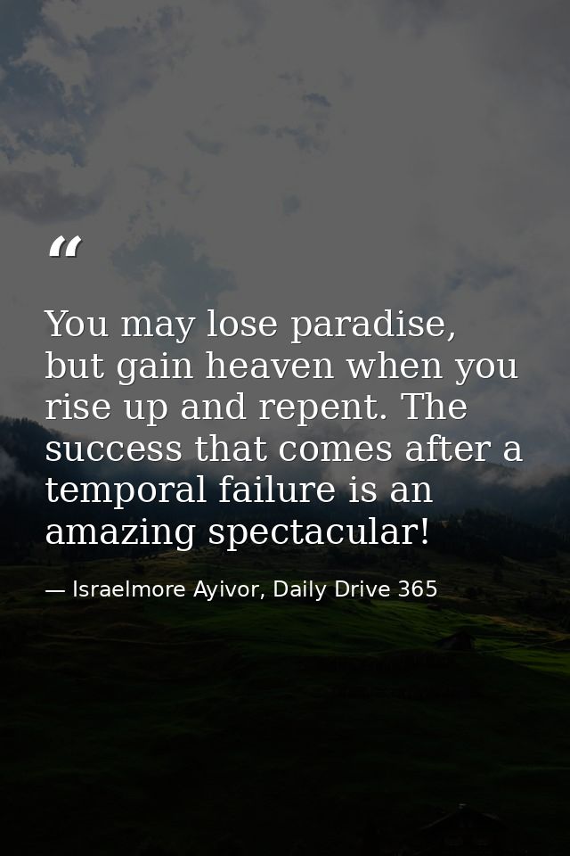 You may lose paradise, but gain heaven when you rise up and repent. The success that comes after a temporal failure is a — Israelmore Ayivor, Daily Drive 365