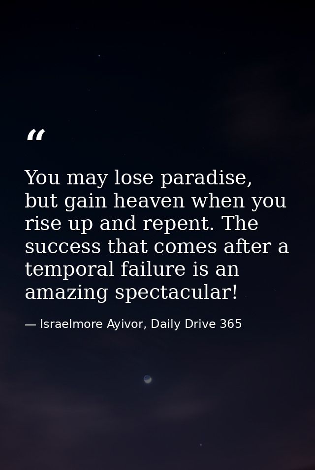 You may lose paradise, but gain heaven when you rise up and repent. The success that comes after a temporal failure is a — Israelmore Ayivor, Daily Drive 365