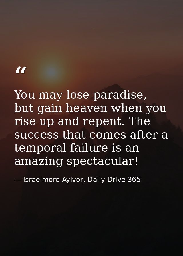 You may lose paradise, but gain heaven when you rise up and repent. The success that comes after a temporal failure is a — Israelmore Ayivor, Daily Drive 365