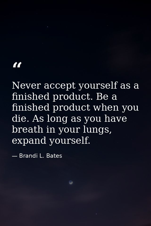 Never accept yourself as a finished product. Be a finished product when you die. As long as you have breath in your lung — Brandi L. Bates