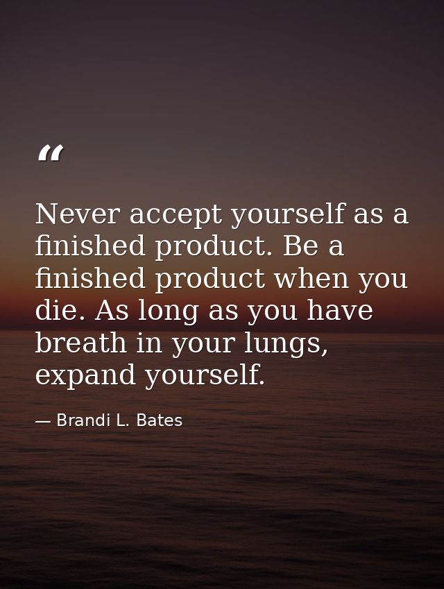 Never accept yourself as a finished product. Be a finished product when you die. As long as you have breath in your lung — Brandi L. Bates