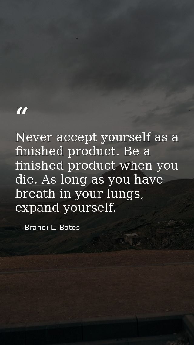 Never accept yourself as a finished product. Be a finished product when you die. As long as you have breath in your lung — Brandi L. Bates