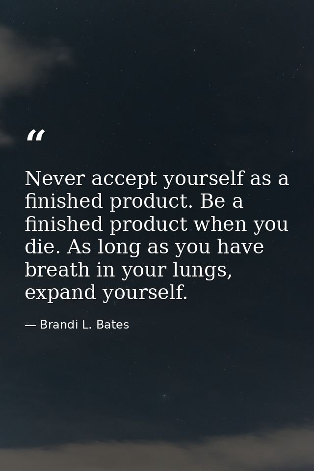 Never accept yourself as a finished product. Be a finished product when you die. As long as you have breath in your lung — Brandi L. Bates