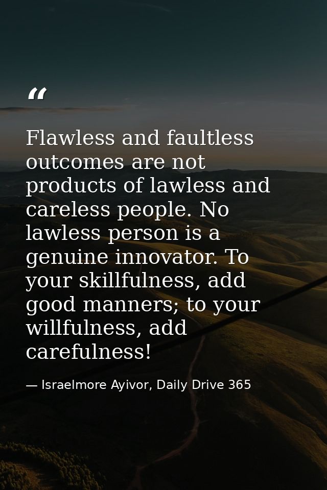 Flawless and faultless outcomes are not products of lawless and careless people. No lawless person is a genuine innovato — Israelmore Ayivor, Daily Drive 365