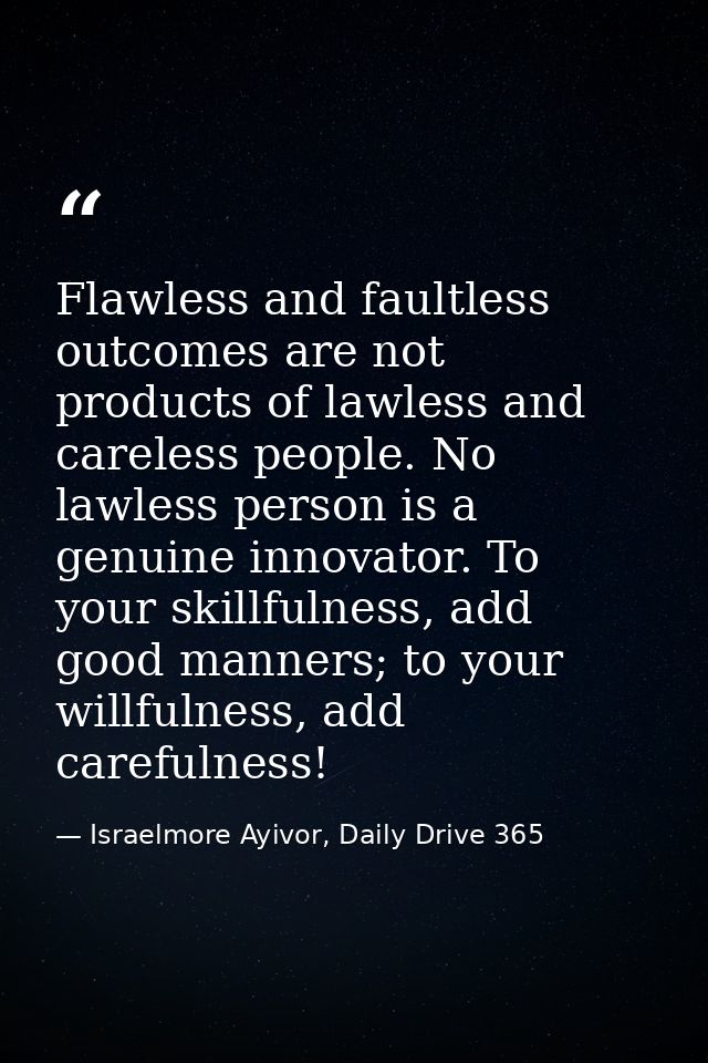 Flawless and faultless outcomes are not products of lawless and careless people. No lawless person is a genuine innovato — Israelmore Ayivor, Daily Drive 365