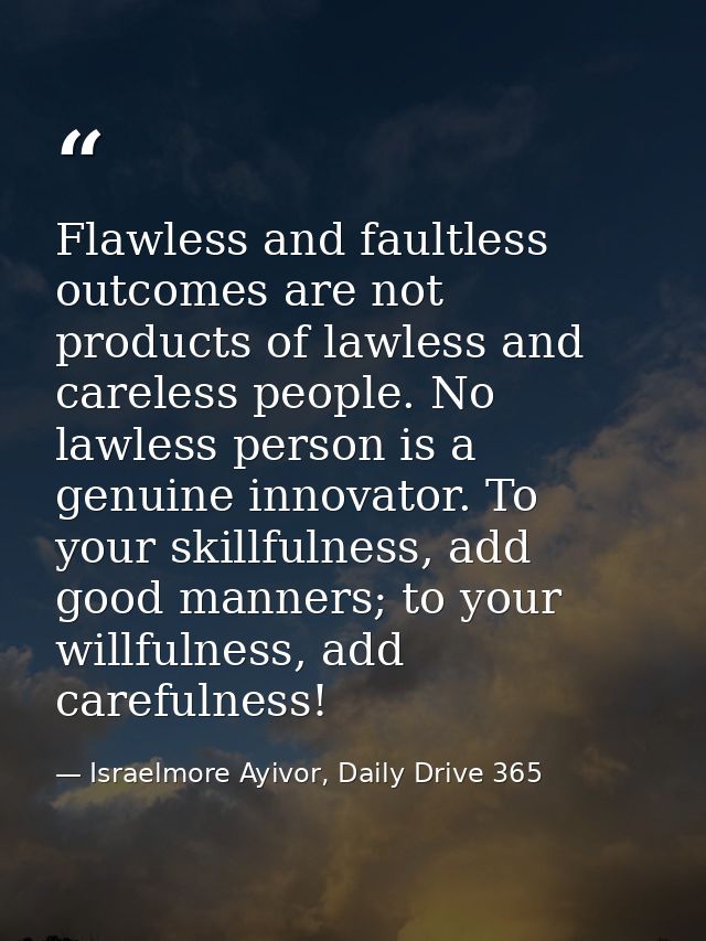 Flawless and faultless outcomes are not products of lawless and careless people. No lawless person is a genuine innovato — Israelmore Ayivor, Daily Drive 365