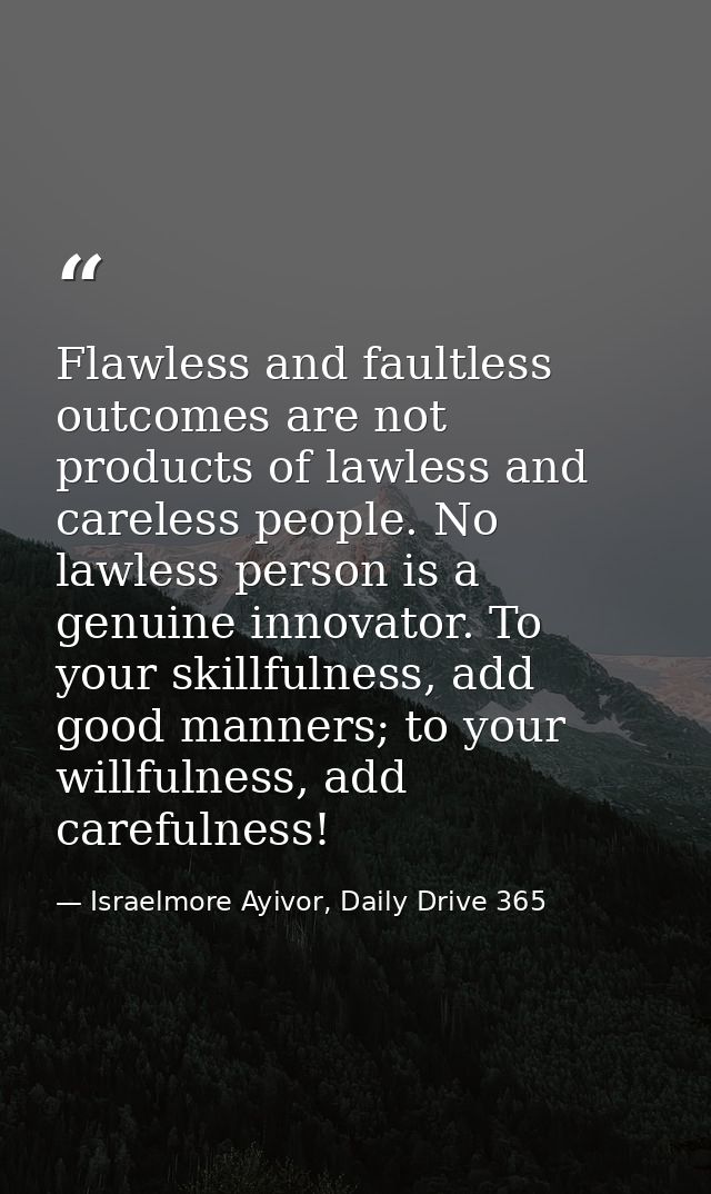 Flawless and faultless outcomes are not products of lawless and careless people. No lawless person is a genuine innovato — Israelmore Ayivor, Daily Drive 365