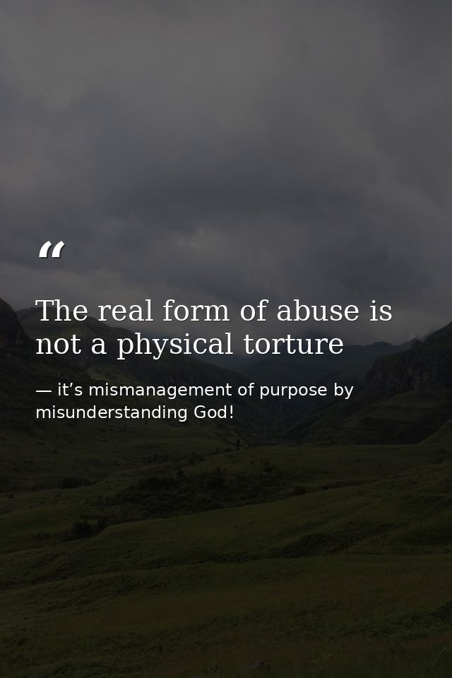 The real form of abuse is not a physical torture — it’s mismanagement of purpose by misunderstanding God!