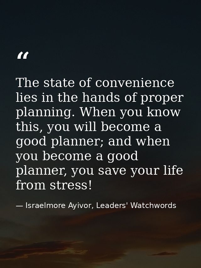 The state of convenience lies in the hands of proper planning. When you know this, you will become a good planner; and w — Israelmore Ayivor, Leaders' Watchwords