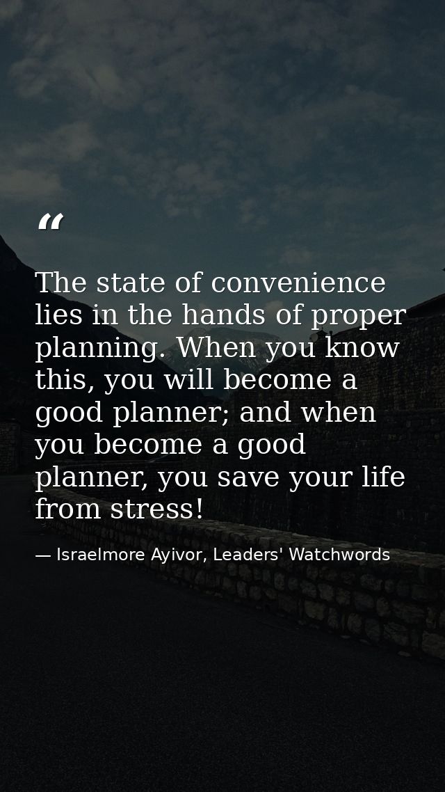 The state of convenience lies in the hands of proper planning. When you know this, you will become a good planner; and w — Israelmore Ayivor, Leaders' Watchwords