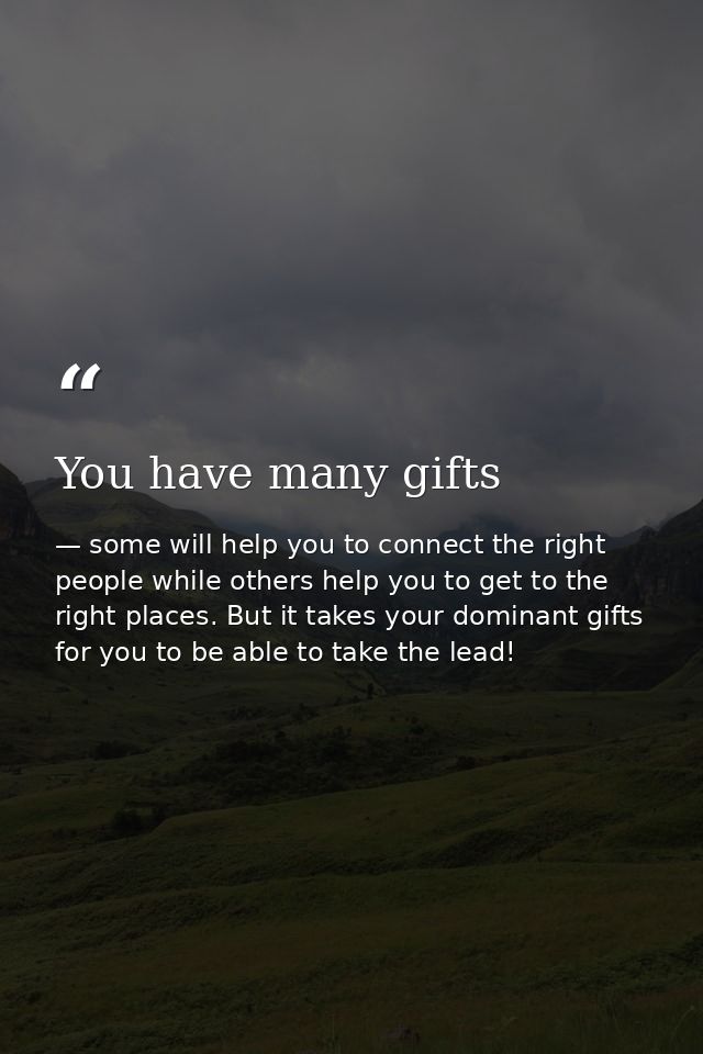 You have many gifts — some will help you to connect the right people while others help you to get to the right places. But it takes your dominant gifts for you to be able to take the lead!