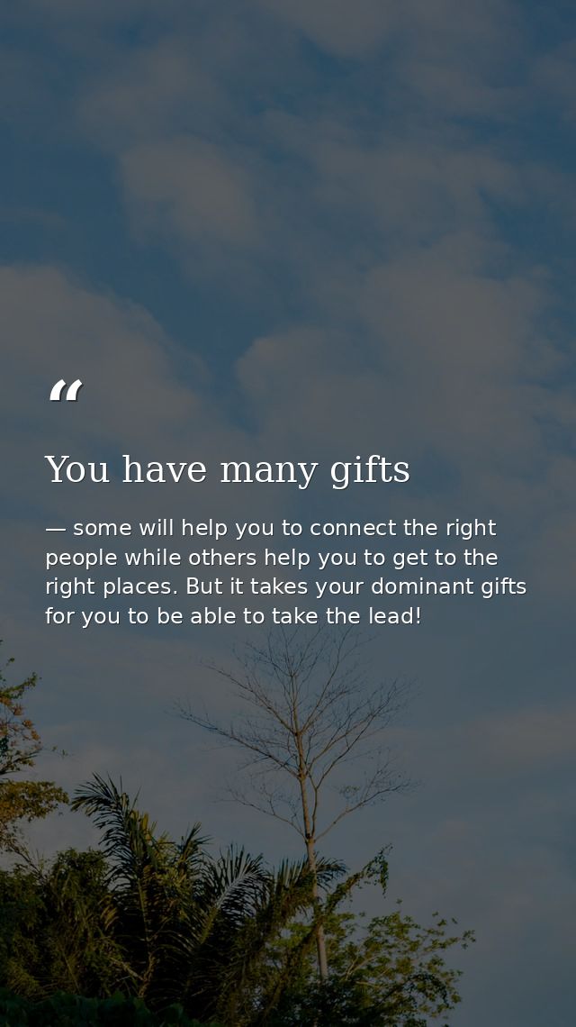 You have many gifts — some will help you to connect the right people while others help you to get to the right places. But it takes your dominant gifts for you to be able to take the lead!