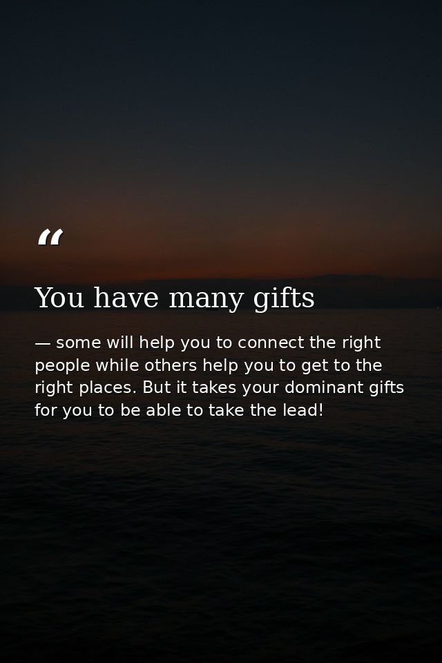 You have many gifts — some will help you to connect the right people while others help you to get to the right places. But it takes your dominant gifts for you to be able to take the lead!