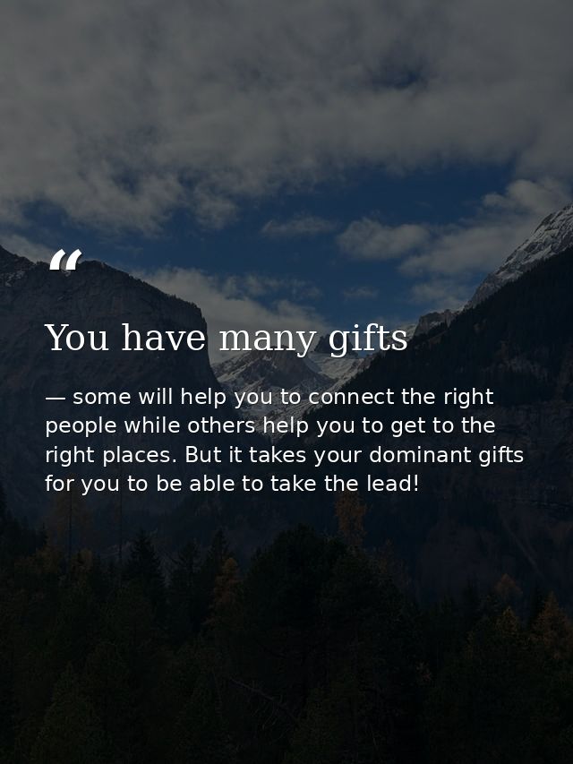 You have many gifts — some will help you to connect the right people while others help you to get to the right places. But it takes your dominant gifts for you to be able to take the lead!