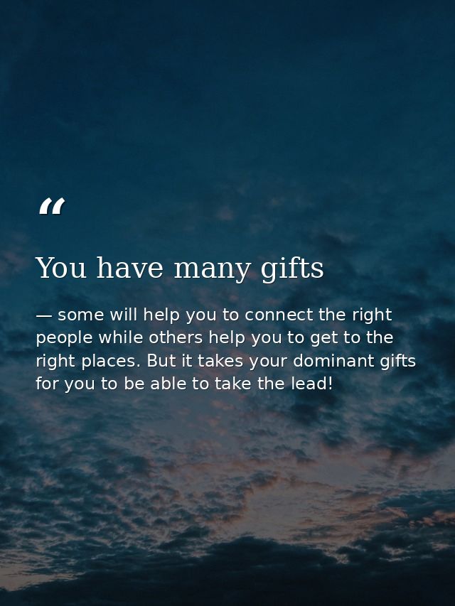 You have many gifts — some will help you to connect the right people while others help you to get to the right places. But it takes your dominant gifts for you to be able to take the lead!
