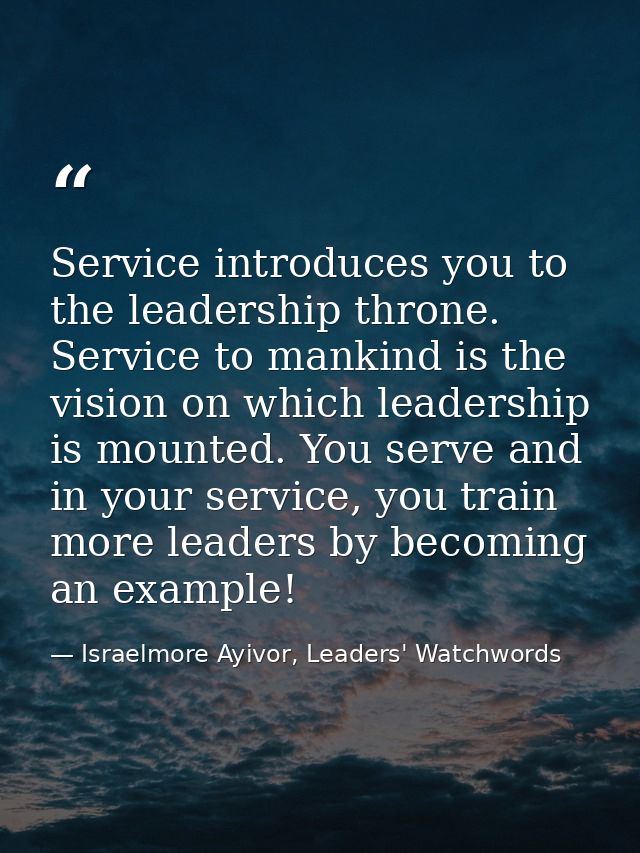 Service introduces you to the leadership throne. Service to mankind is the vision on which leadership is mounted. You se — Israelmore Ayivor, Leaders' Watchwords