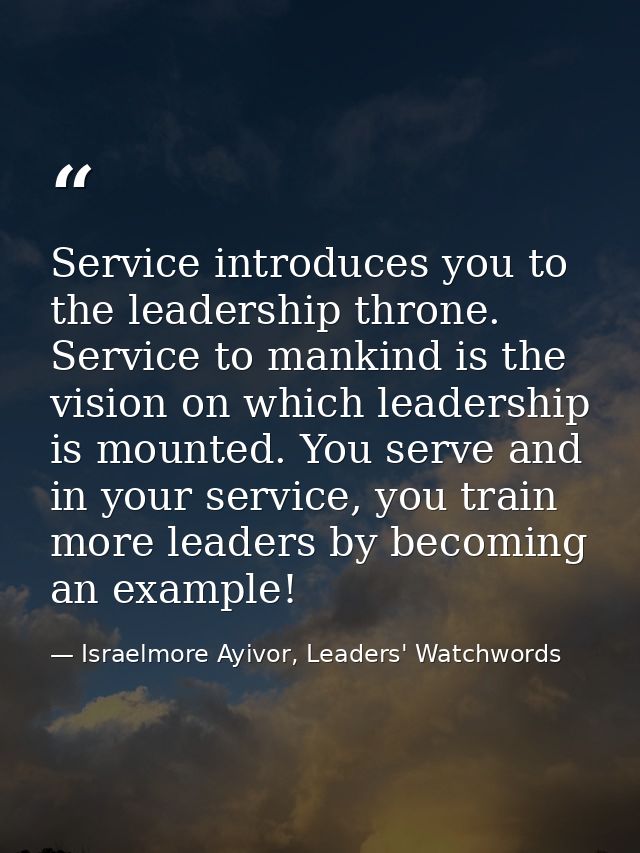 Service introduces you to the leadership throne. Service to mankind is the vision on which leadership is mounted. You se — Israelmore Ayivor, Leaders' Watchwords