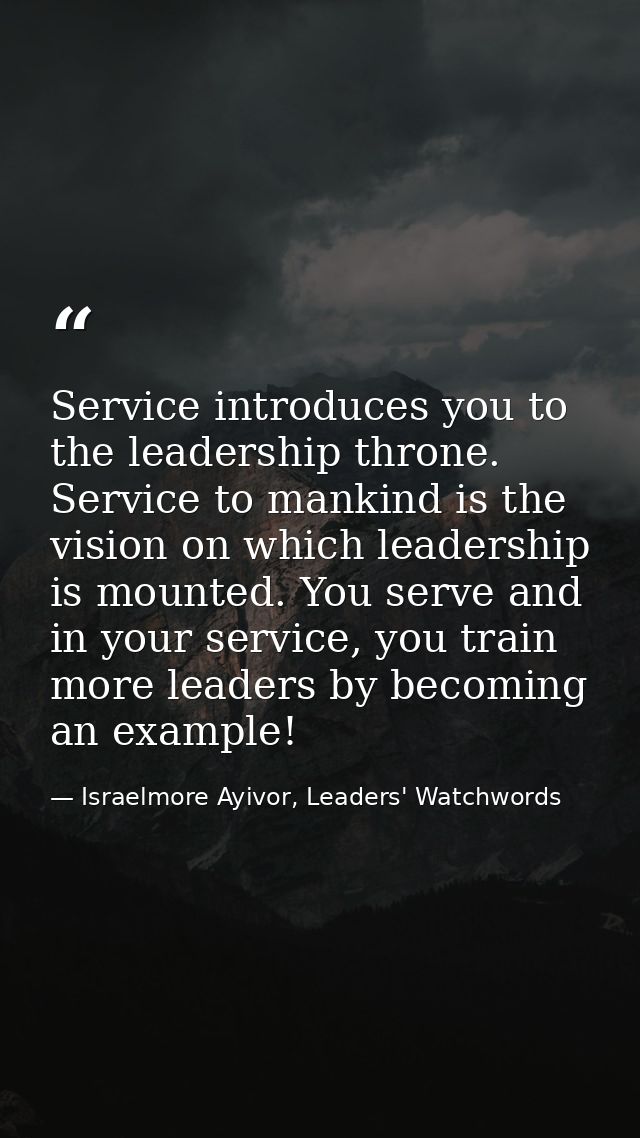 Service introduces you to the leadership throne. Service to mankind is the vision on which leadership is mounted. You se — Israelmore Ayivor, Leaders' Watchwords