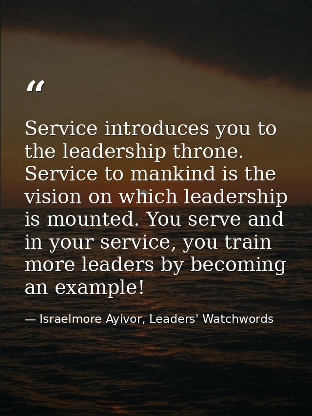 Service introduces you to the leadership throne. Service to mankind is the vision on which leadership is mounted. You se — Israelmore Ayivor, Leaders' Watchwords