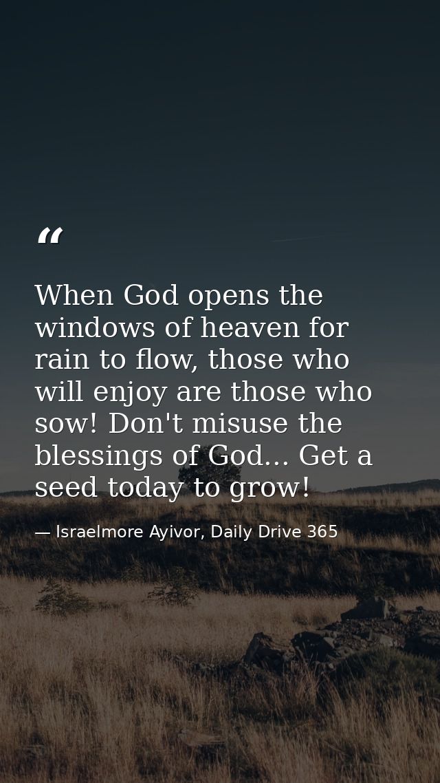 When God opens the windows of heaven for rain to flow, those who will enjoy are those who sow! Don't misuse the blessing — Israelmore Ayivor, Daily Drive 365