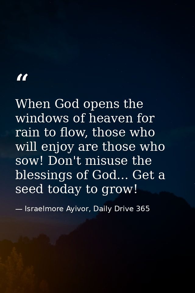 When God opens the windows of heaven for rain to flow, those who will enjoy are those who sow! Don't misuse the blessing — Israelmore Ayivor, Daily Drive 365
