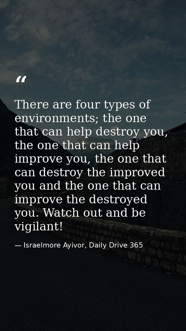 There are four types of environments; the one that can help destroy you, the one that can help improve you, the one that — Israelmore Ayivor, Daily Drive 365