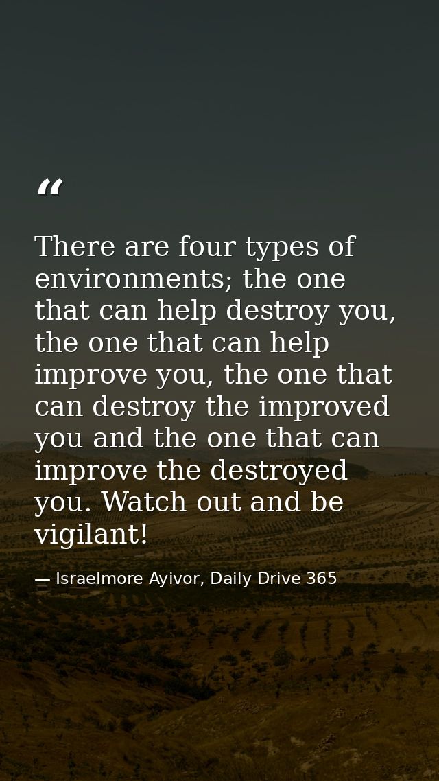 There are four types of environments; the one that can help destroy you, the one that can help improve you, the one that — Israelmore Ayivor, Daily Drive 365
