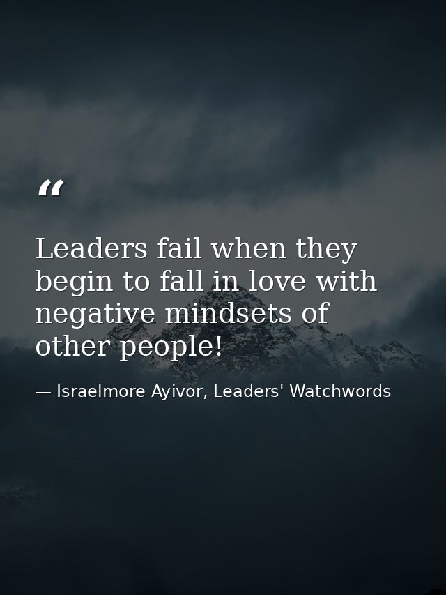 Leaders fail when they begin to fall in love with negative mindsets of other people! — Israelmore Ayivor, Leaders' Watchwords