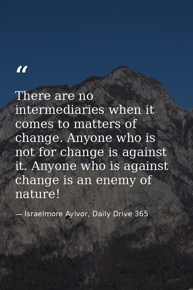 There are no intermediaries when it comes to matters of change. Anyone who is not for change is against it. Anyone who i — Israelmore Ayivor, Daily Drive 365