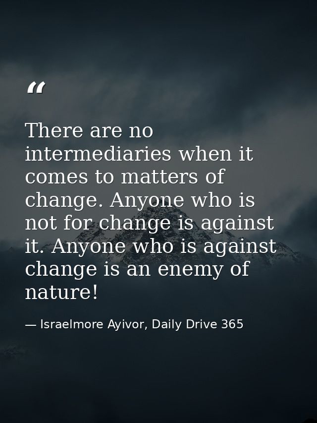 There are no intermediaries when it comes to matters of change. Anyone who is not for change is against it. Anyone who i — Israelmore Ayivor, Daily Drive 365