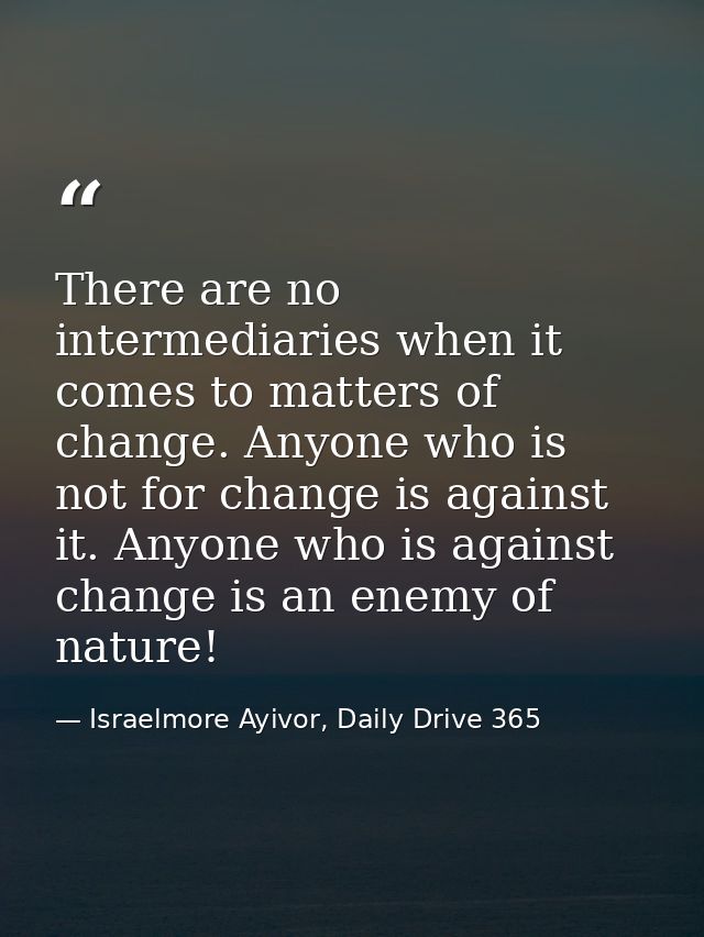 There are no intermediaries when it comes to matters of change. Anyone who is not for change is against it. Anyone who i — Israelmore Ayivor, Daily Drive 365