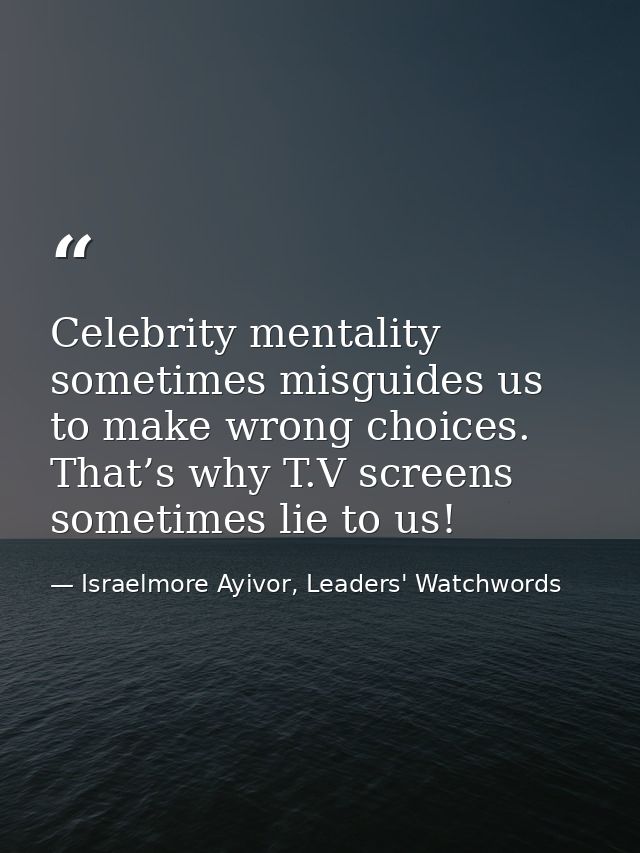 Celebrity mentality sometimes misguides us to make wrong choices. That’s why T.V screens sometimes lie to us! — Israelmore Ayivor, Leaders' Watchwords