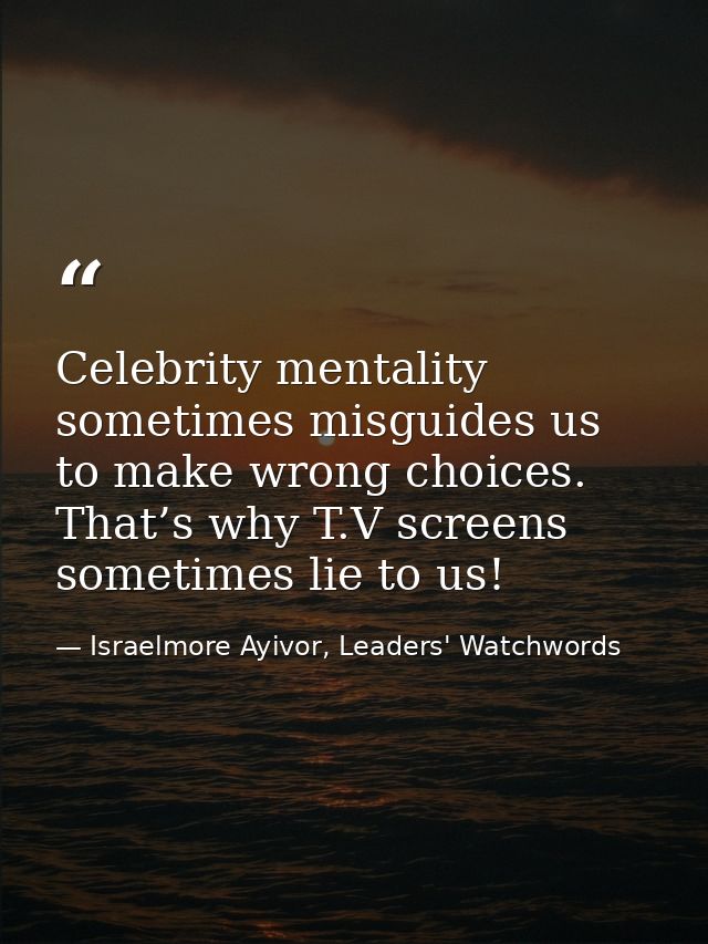 Celebrity mentality sometimes misguides us to make wrong choices. That’s why T.V screens sometimes lie to us! — Israelmore Ayivor, Leaders' Watchwords