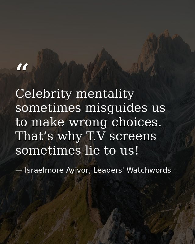 Celebrity mentality sometimes misguides us to make wrong choices. That’s why T.V screens sometimes lie to us! — Israelmore Ayivor, Leaders' Watchwords
