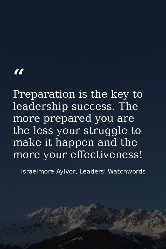 Preparation is the key to leadership success. The more prepared you are the less your struggle to make it happen and the — Israelmore Ayivor, Leaders' Watchwords