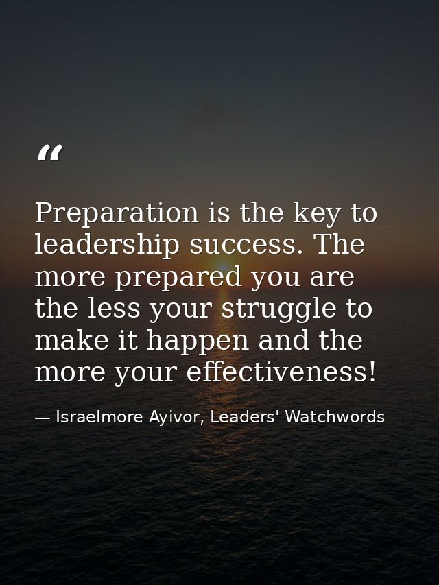 Preparation is the key to leadership success. The more prepared you are the less your struggle to make it happen and the — Israelmore Ayivor, Leaders' Watchwords